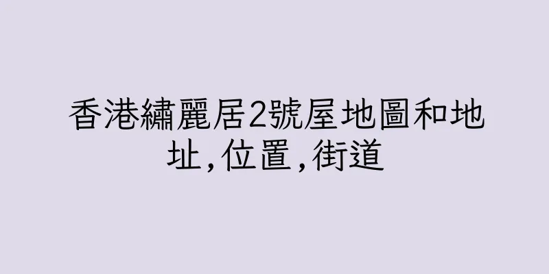 香港繡麗居2號屋地圖和地址,位置,街道