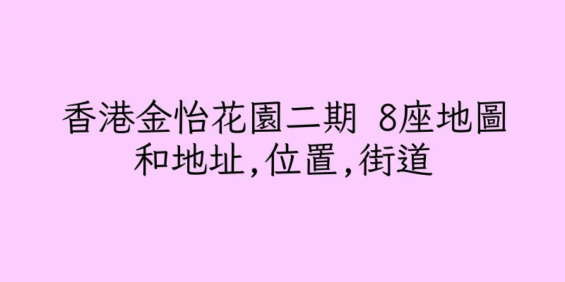 香港金怡花園二期 8座地圖和地址,位置,街道