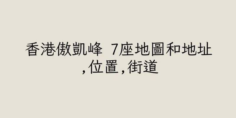 香港傲凱峰 7座地圖和地址,位置,街道