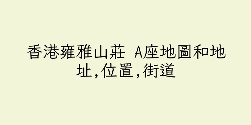 香港雍雅山莊 A座地圖和地址,位置,街道