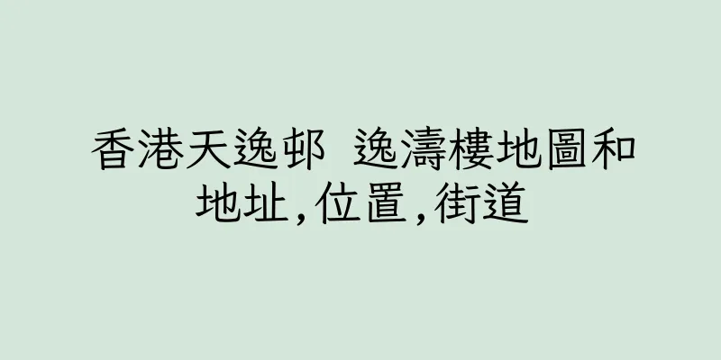 香港天逸邨 逸濤樓地圖和地址,位置,街道