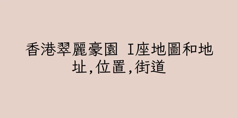 香港翠麗豪園 I座地圖和地址,位置,街道
