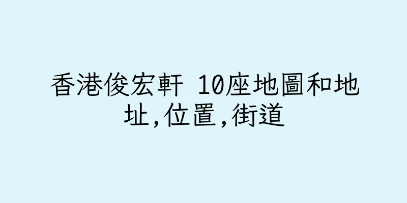 香港俊宏軒 10座地圖和地址,位置,街道