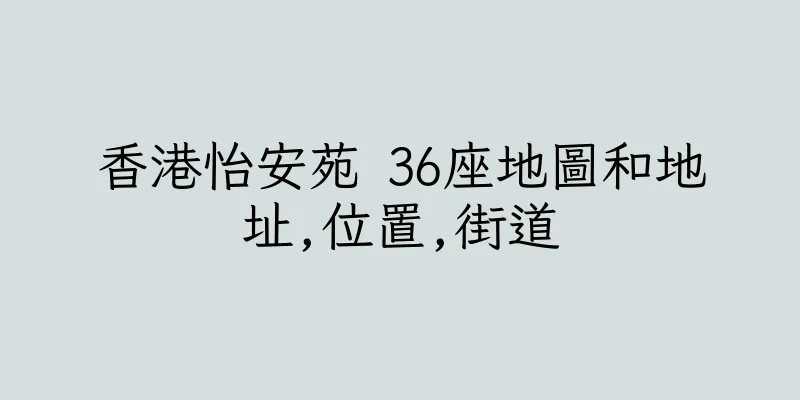 香港怡安苑 36座地圖和地址,位置,街道