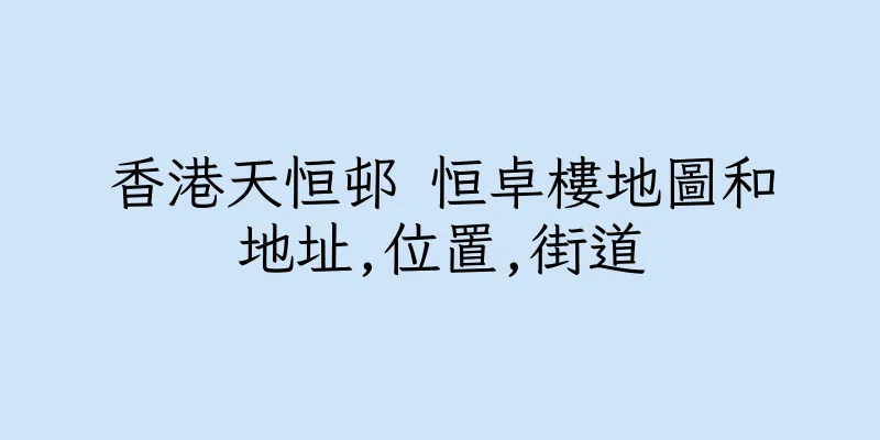 香港天恒邨 恒卓樓地圖和地址,位置,街道