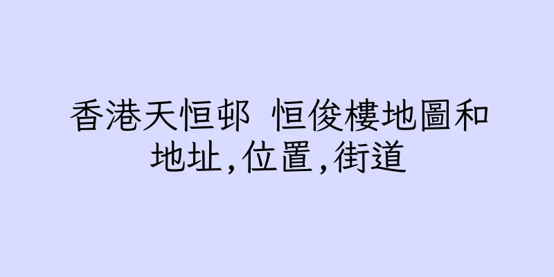 香港天恒邨 恒俊樓地圖和地址,位置,街道
