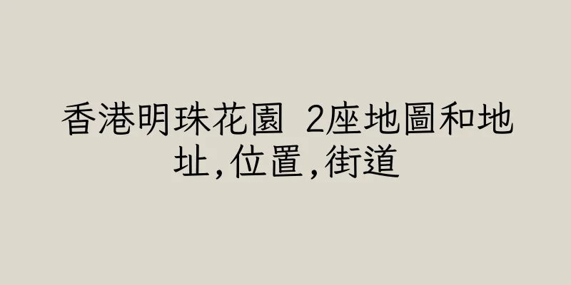 香港明珠花園 2座地圖和地址,位置,街道