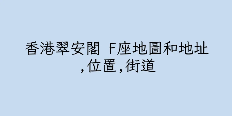 香港翠安閣 F座地圖和地址,位置,街道