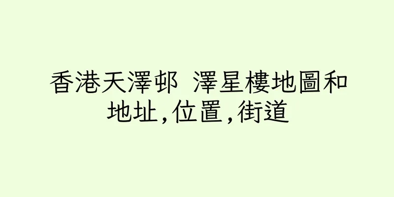 香港天澤邨 澤星樓地圖和地址,位置,街道
