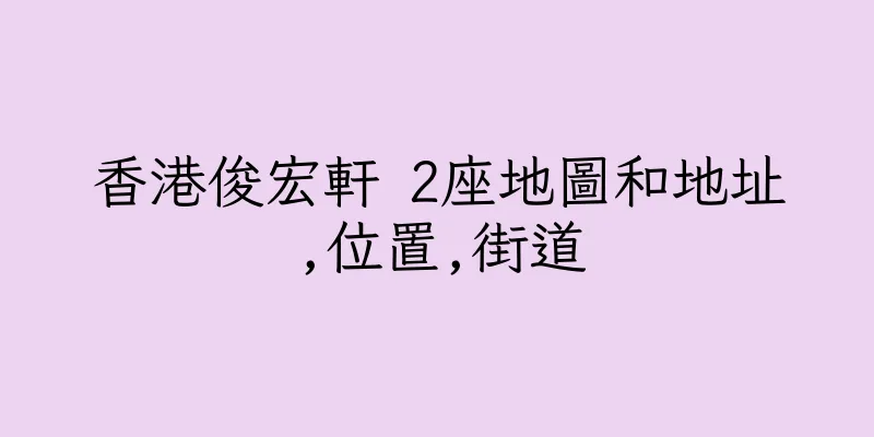 香港俊宏軒 2座地圖和地址,位置,街道