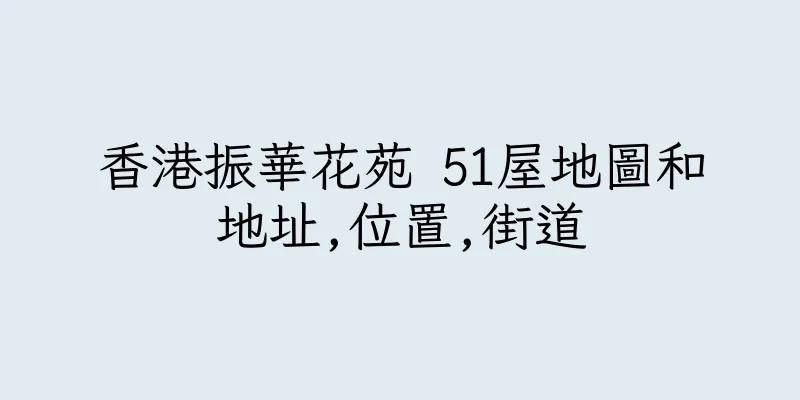 香港振華花苑 51屋地圖和地址,位置,街道