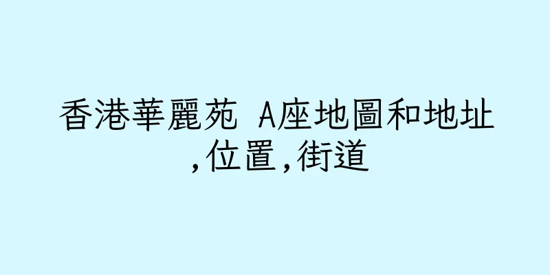 香港華麗苑 A座地圖和地址,位置,街道