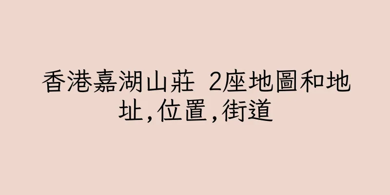 香港嘉湖山莊 2座地圖和地址,位置,街道
