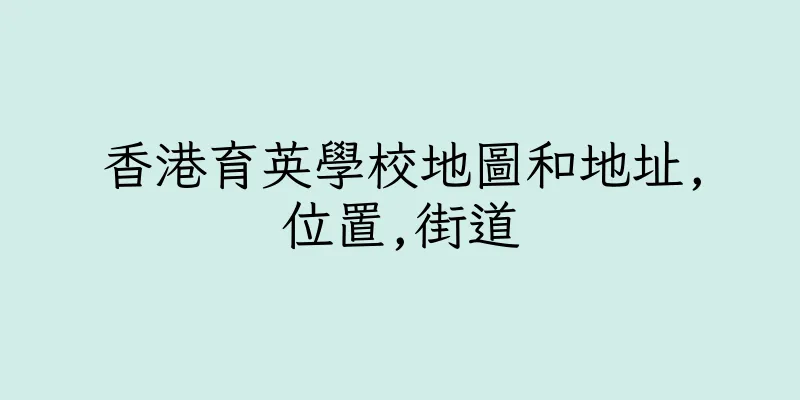 香港育英學校地圖和地址,位置,街道