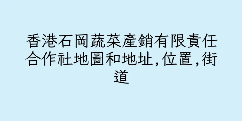 香港石岡蔬菜產銷有限責任合作社地圖和地址,位置,街道