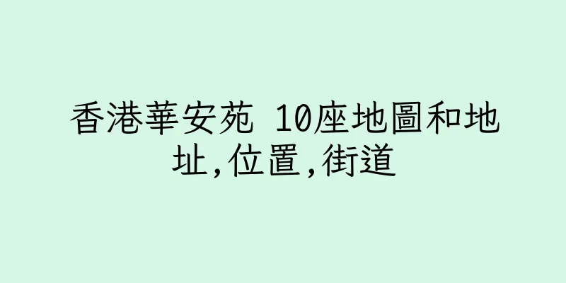 香港華安苑 10座地圖和地址,位置,街道