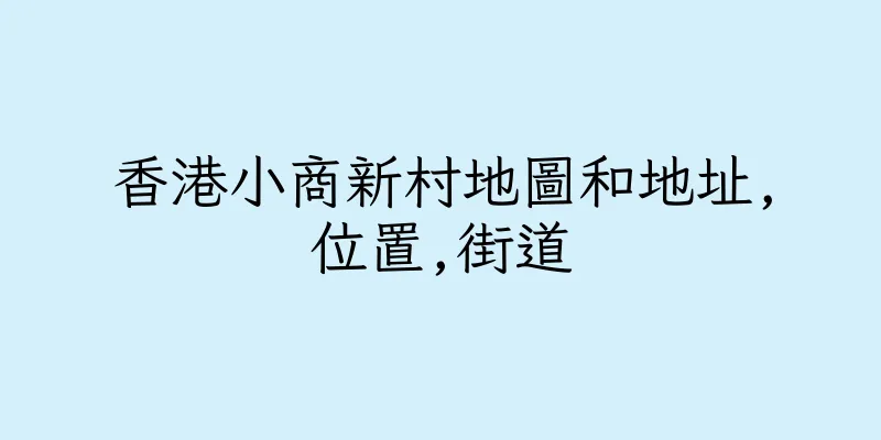 香港小商新村地圖和地址,位置,街道