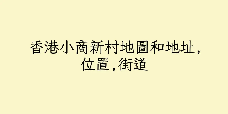 香港小商新村地圖和地址,位置,街道