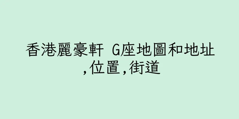 香港麗豪軒 G座地圖和地址,位置,街道