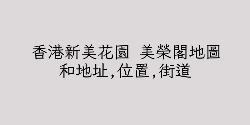 香港新美花園 美榮閣地圖和地址,位置,街道