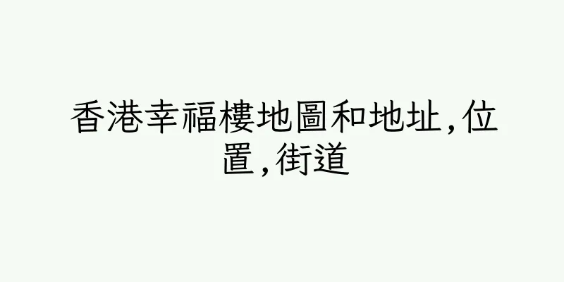 香港幸福樓地圖和地址,位置,街道