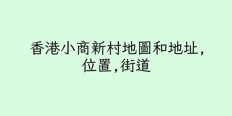 香港小商新村地圖和地址,位置,街道