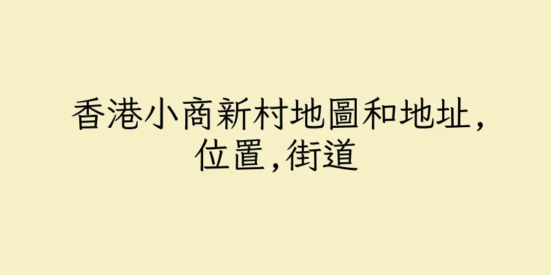 香港小商新村地圖和地址,位置,街道