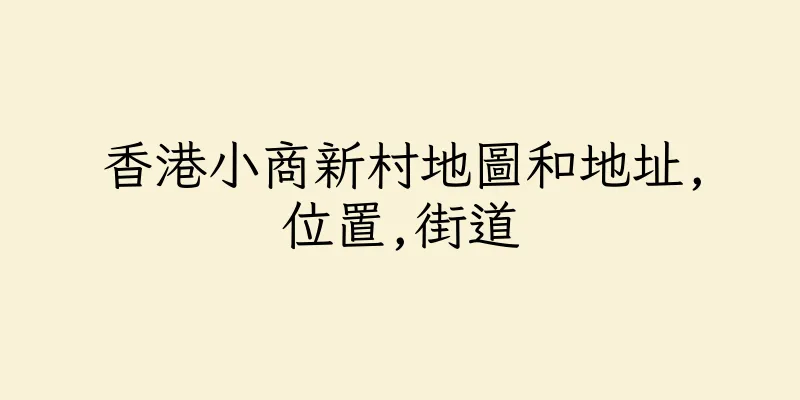 香港小商新村地圖和地址,位置,街道