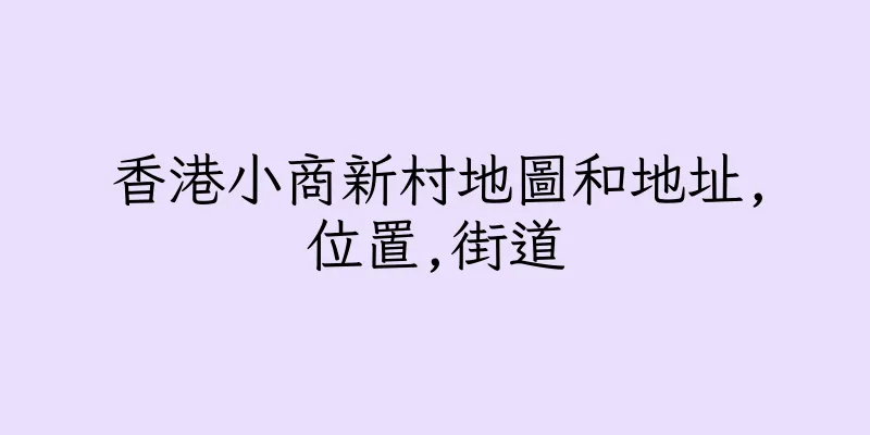 香港小商新村地圖和地址,位置,街道