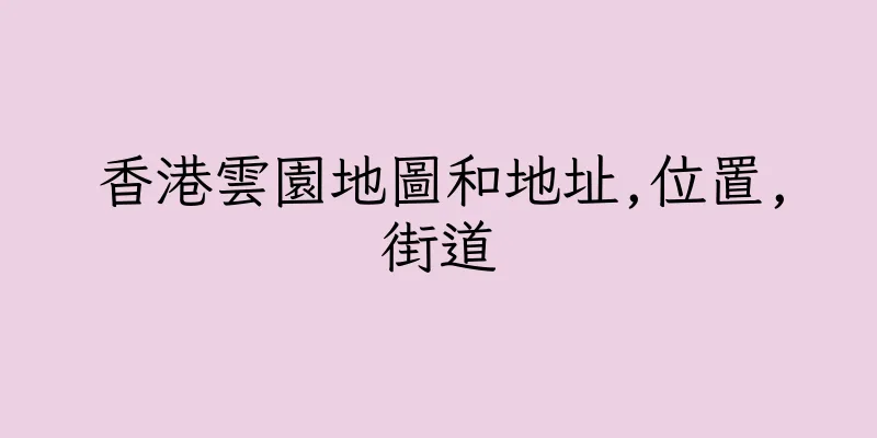香港雲園地圖和地址,位置,街道