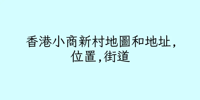 香港小商新村地圖和地址,位置,街道