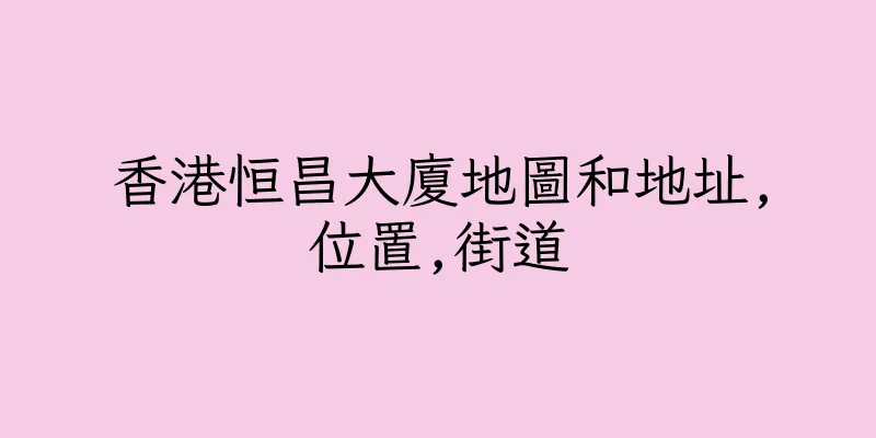 香港恒昌大廈地圖和地址,位置,街道