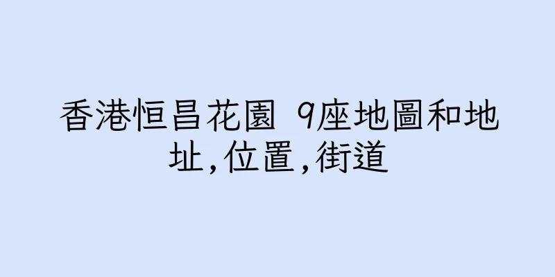 香港恒昌花園 9座地圖和地址,位置,街道