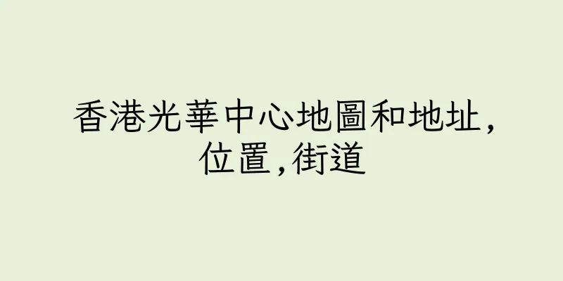 香港光華中心地圖和地址,位置,街道