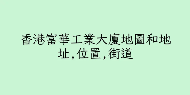 香港富華工業大廈地圖和地址,位置,街道