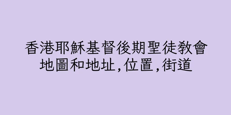 香港耶穌基督後期聖徒教會地圖和地址,位置,街道