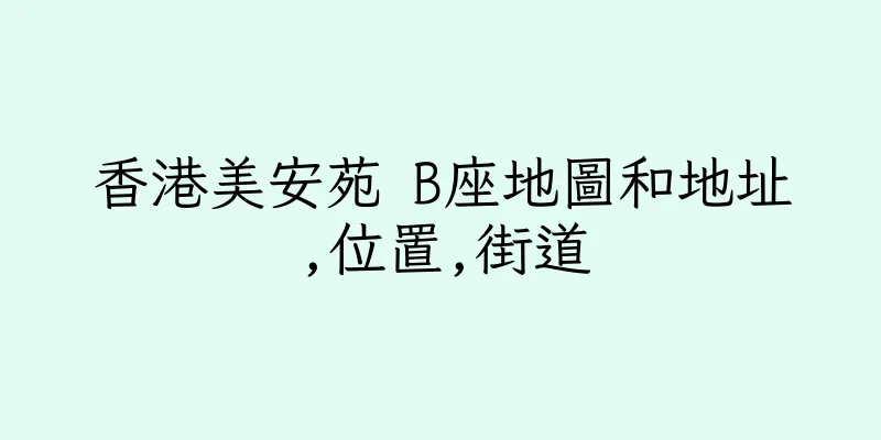 香港美安苑 B座地圖和地址,位置,街道