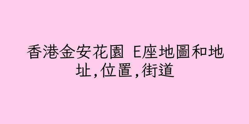 香港金安花園 E座地圖和地址,位置,街道