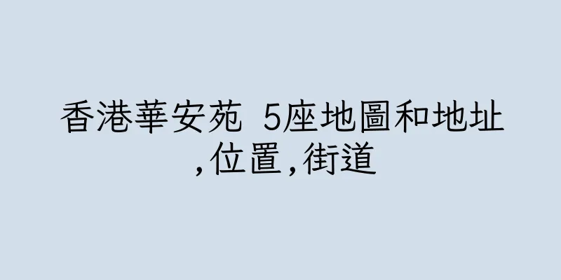 香港華安苑 5座地圖和地址,位置,街道