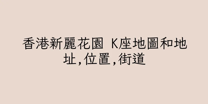 香港新麗花園 K座地圖和地址,位置,街道