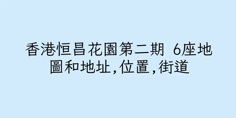 香港恒昌花園第二期 6座地圖和地址,位置,街道