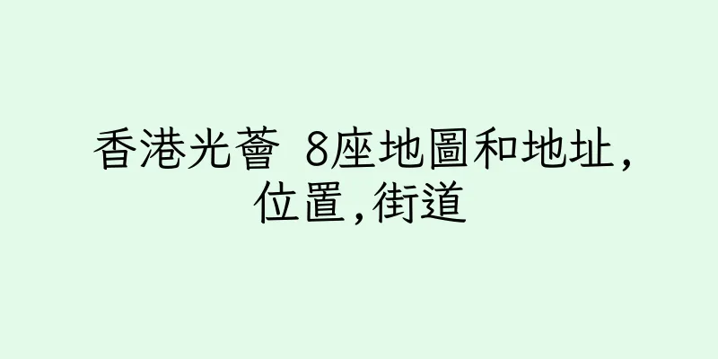 香港光薈 8座地圖和地址,位置,街道