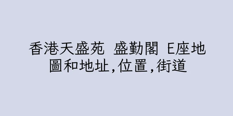 香港天盛苑 盛勤閣 E座地圖和地址,位置,街道
