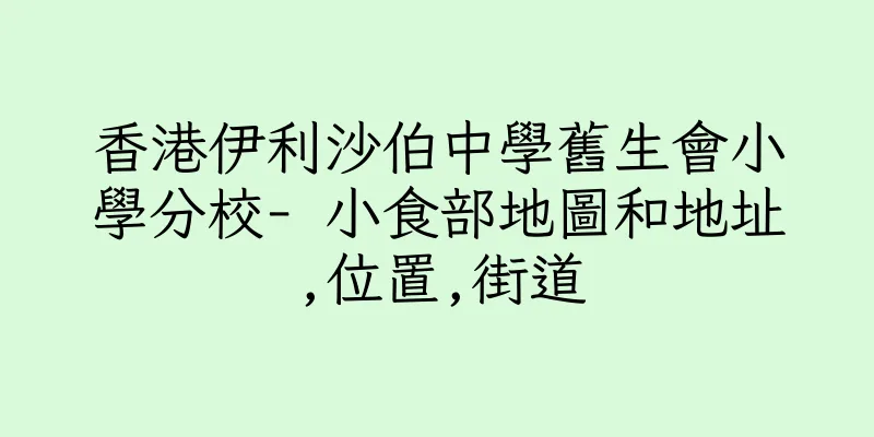 香港伊利沙伯中學舊生會小學分校- 小食部地圖和地址,位置,街道