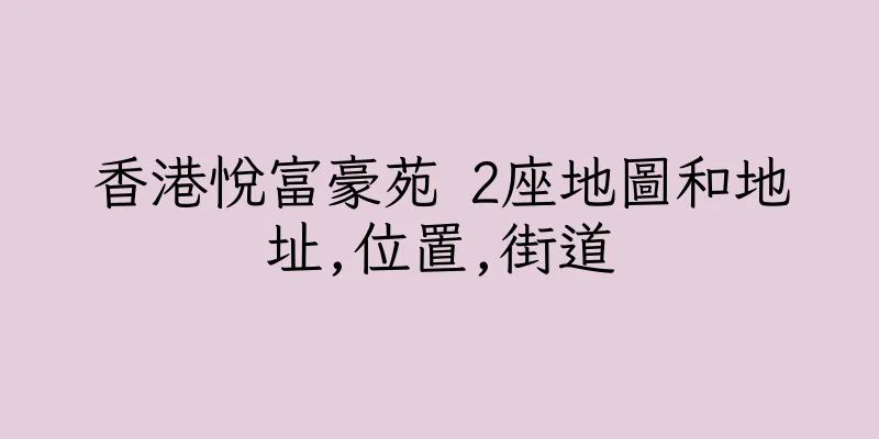 香港悅富豪苑 2座地圖和地址,位置,街道