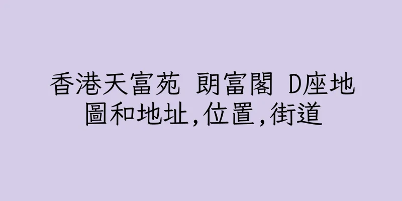 香港天富苑 朗富閣 D座地圖和地址,位置,街道