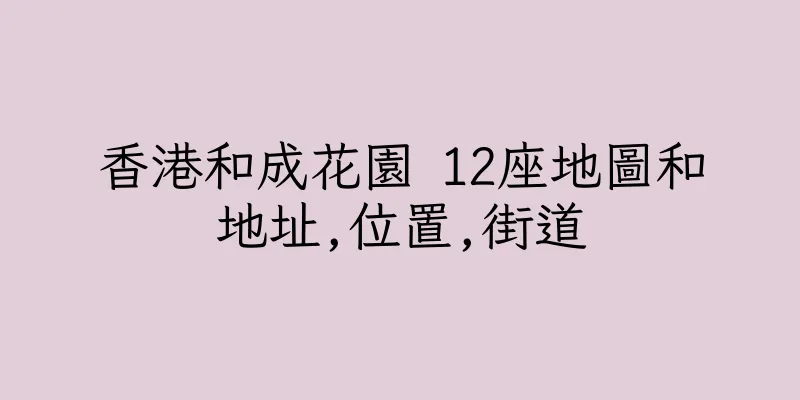 香港和成花園 12座地圖和地址,位置,街道