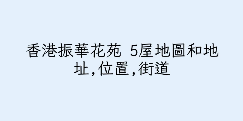 香港振華花苑 5屋地圖和地址,位置,街道