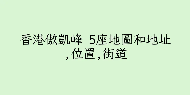 香港傲凱峰 5座地圖和地址,位置,街道