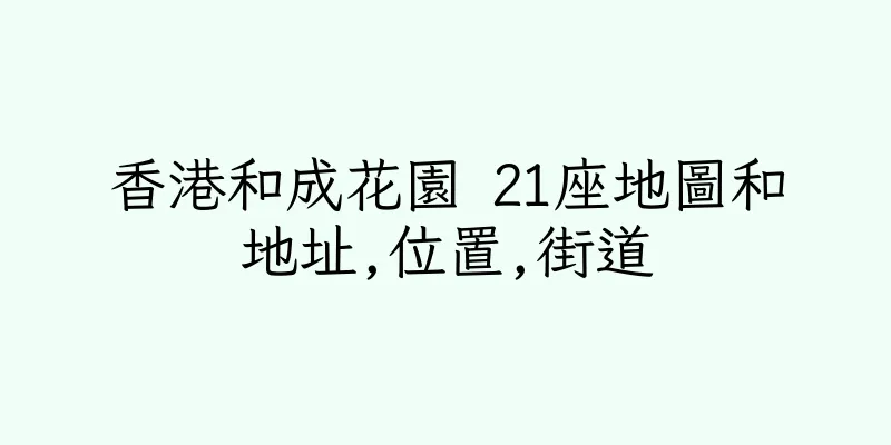 香港和成花園 21座地圖和地址,位置,街道